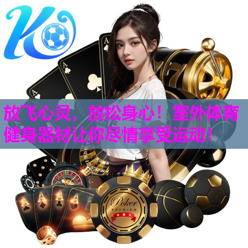 放飞心灵，放松身心！室外体育健身器材让你尽情享受运动！
