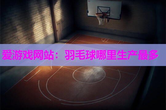 羽毛球哪里生产最多