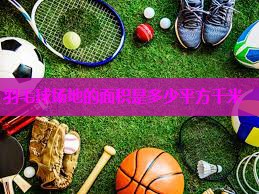 羽毛球场地的面积是多少平方千米
