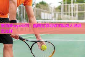 熊国宝羽毛球学院成人培训怎么样